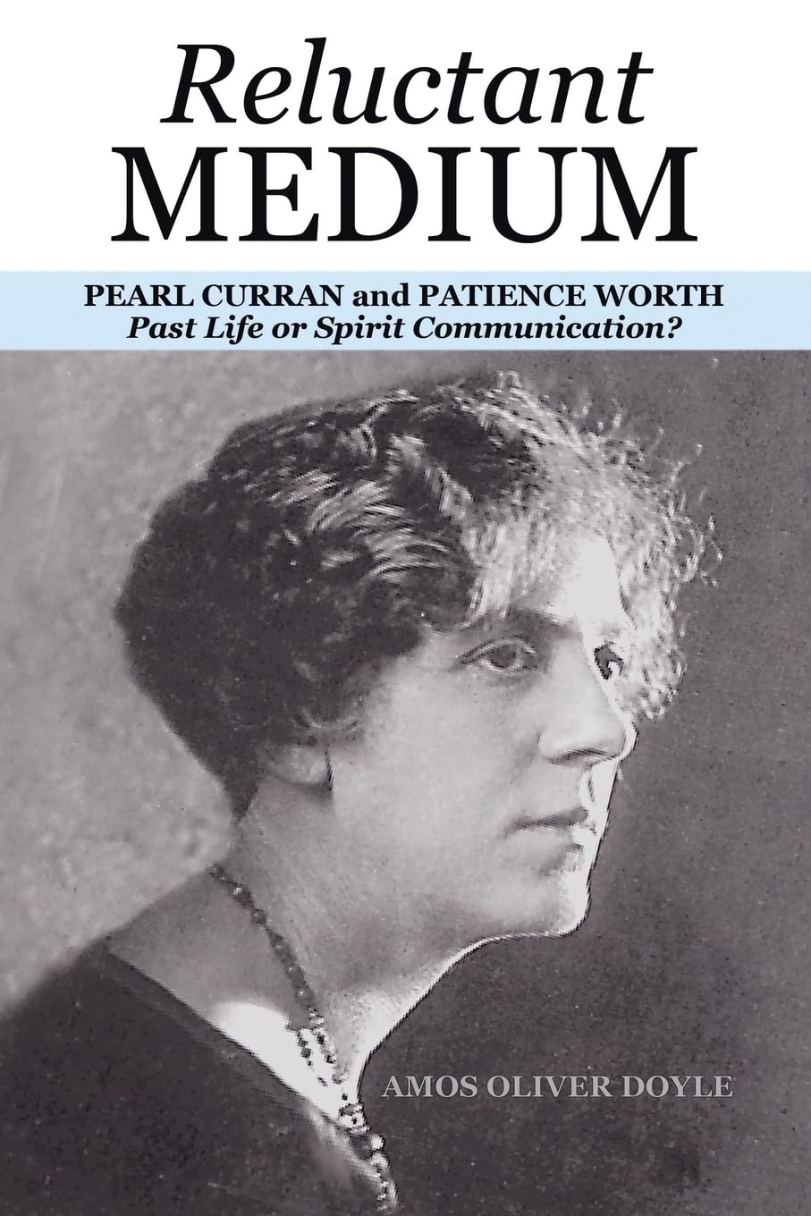 RELUCTANT MEDIUM: PEARL CURRAN and PATIENCE WORTH Past Life or Spirit Communication?