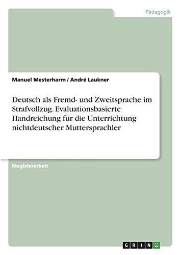 Deutsch als Fremd- und Zweitsprache im Strafvollzug. Evaluationsbasierte Handreichung für die Unterrichtung nichtdeutscher Muttersprachler: Magisterarbeit