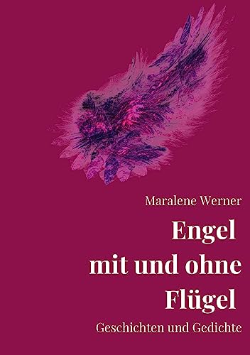 Engel mit und ohne Flügel: Kurzgeschichten, Erzählungen und Gedichte von und mit Engeln. Zum Lesen, Vorlesen und Verschenken.