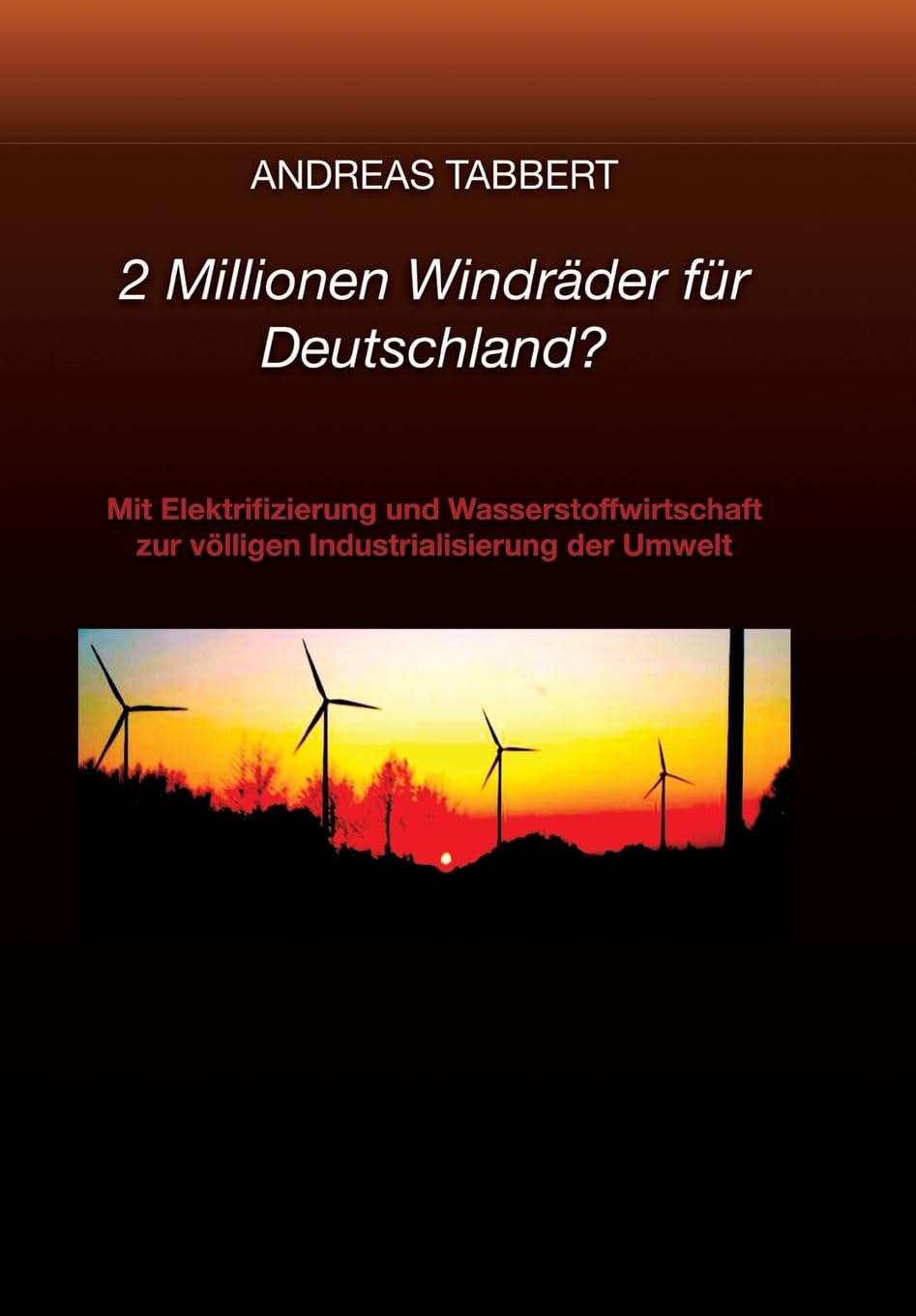 2 Millionen Windräder für Deutschland?: Mit Elektrifizierung und Wasserstoffwirtschaft zur völligen Industrialisierung der Umwelt