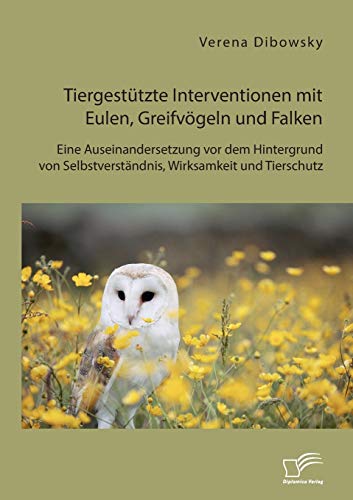 Tiergestützte Interventionen mit Eulen Greifvögeln und Falken Eine Auseinandersetzung vor dem Hintergrund von Selbstverständnis Wirksamkeit und Tierschutz - Verena Dibowsky Kartoniert (TB)