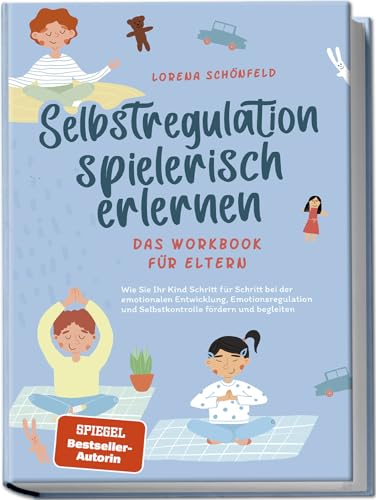 Schönfeld, Lorena: Selbstregulation spielerisch erlernen - Das Workbook für Eltern: Wie Sie Ihr Kind Schritt für Schritt bei der emotionalen Entwicklung, Emotionsregulation und Selbstkontrolle fördern und begleiten