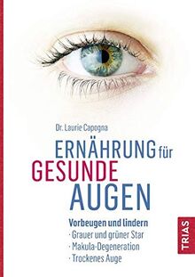 Ernährung für gesunde Augen: Vorbeugen und lindern: Grauer und grüner Star, Makula-Degeneration, Trockenes Auge