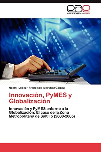 Innovación, PyMES y Globalización: Innovación y PyMES entorno a la Globalización: El caso de la Zona Metropolitana de Saltillo (2000-2005)
