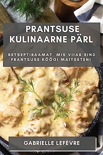 Prantsuse Kulinaarne Pärl: Retseptiraamat, mis Viiab Sind Prantsuse Köögi Maitseteni