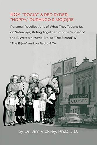 ROY, ROCKY & RED RYDER; HOPPY, DURANGO & MO[O]RE: Personal Recollections of What They Taught Us on Saturdays, Riding Together into the Sunset of ... The Strand & The Bijou and on Radio & TV