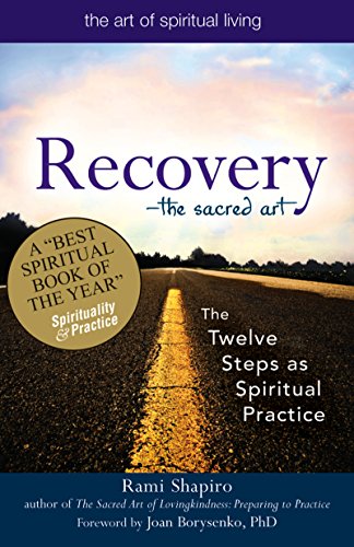 Recovery—The Sacred Art: The Twelve Steps as Spiritual Practice (The Art of Spiritual Living)