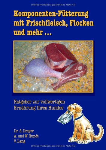 Komponenten-Fütterung mit Frischfleisch, Flocken und mehr...: Ratgeber zur vollwertigen Ernährung Ihres Hundes