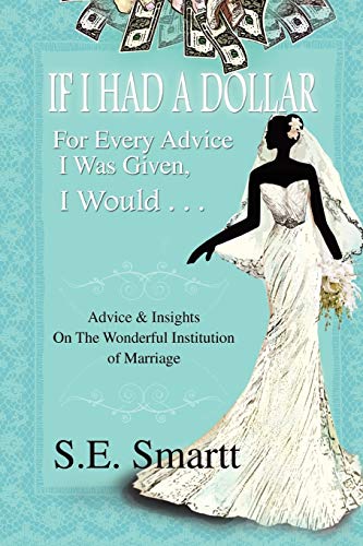 If I Had A Dollar For Every Advice I Was Given, I Would . . .: Advice and Insight On The Wonderful Institution of Marriage