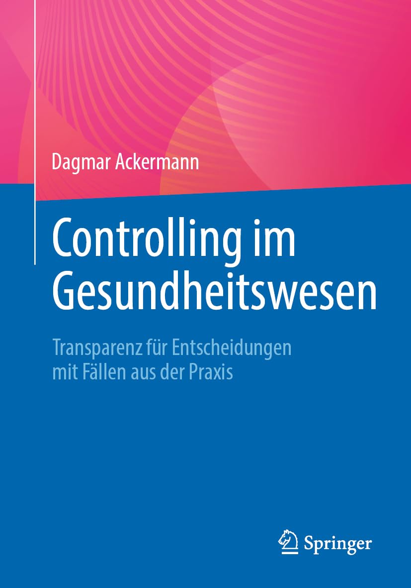 Controlling im Gesundheitswesen: Transparenz für Entscheidungen mit Fällen aus der Praxis