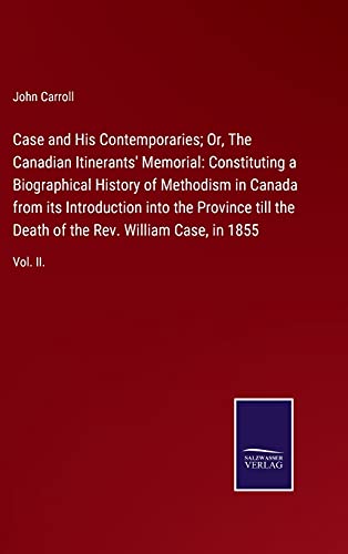 Case and His Contemporaries; Or, The Canadian Itinerants' Memorial: Constituting a Biographical History of Methodism in Canada from its Introduction ... of the Rev. William Case, in 1855: Vol. II.