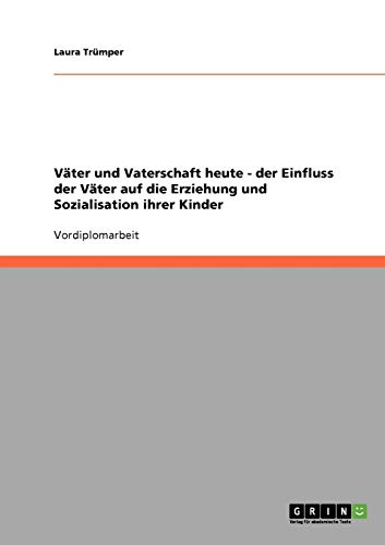 Väter und Vaterschaft heute. Der Einfluss der Väter auf die Erziehung und Sozialisation ihrer Kinder