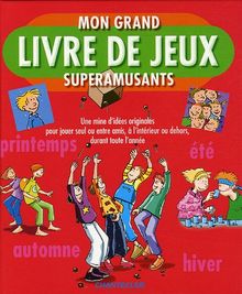 Mon grand livre de jeux superamusants: Une mine d'idées originales pour jouer seul ou entre amis, à l'intérieur ou dehors, durant toute l'année.