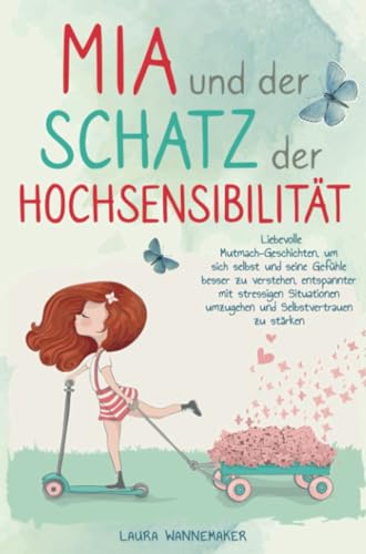 Mia und der Schatz der Hochsensibilität: Liebevolle Mutmach-Geschichten für Kinder, um Selbstvertrauen zu stärken, sich selbst und seine Gefühle besser zu verstehen und glücklich zu sein