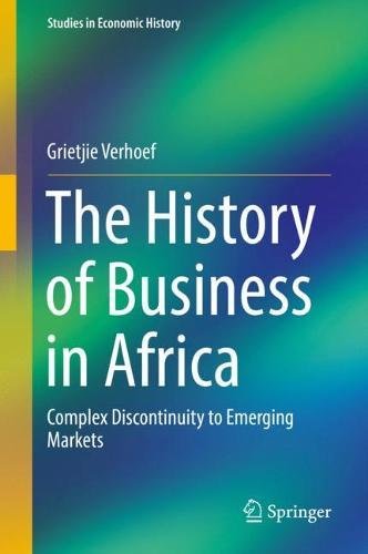The History of Business in Africa: Complex Discontinuity to Emerging Markets (Studies in Economic History)