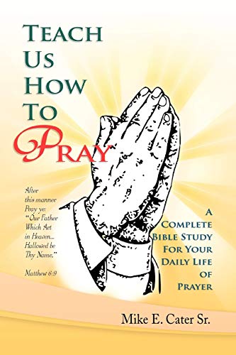 Teach Us How To Pray: A Complete Bible Study For Your Daily Life of Prayer