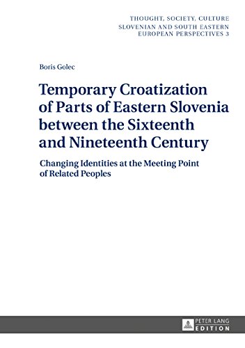Temporary Croatization of Parts of Eastern Slovenia between the Sixteenth and Nineteenth Century: Changing Identities at the Meeting Point of Related ... and South Eastern European Perspectives)