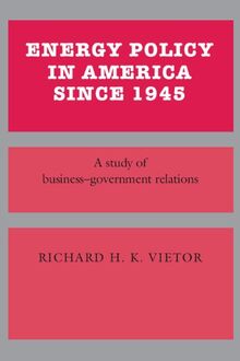 Energy Policy in America since 1945: A Study of Business-Government Relations (Studies in Economic History and Policy: USA in the Twentieth Century)