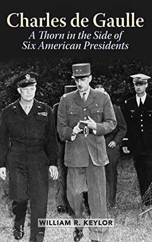 William R. Keylor Charles De Gaulle, A Thorn In The Side Of Six American Presidents