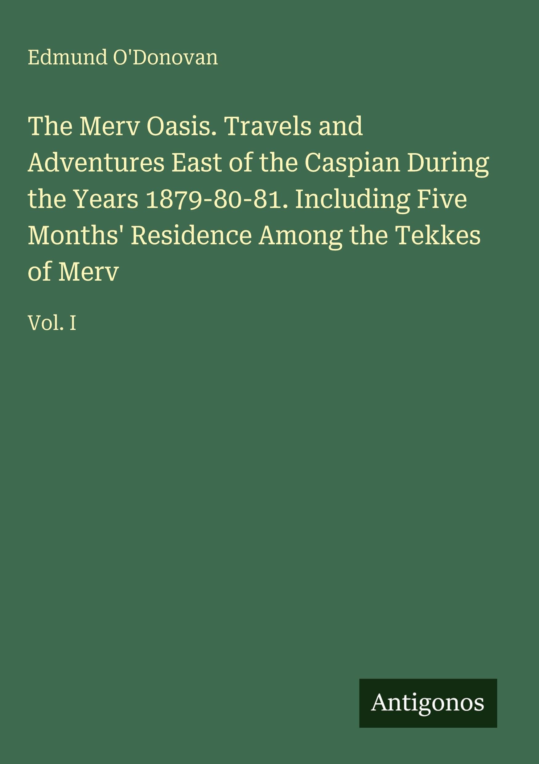 The Merv Oasis. Travels and Adventures East of the Caspian During the Years 1879-80-81. Including Five Months' Residence Among the Tekkes of Merv: Vol. I