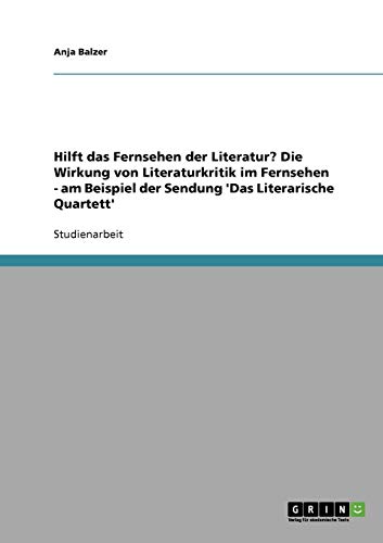 Hilft das Fernsehen der Literatur? Die Wirkung von Literaturkritik im Fernsehen - am Beispiel der Sendung 'Das Literarische Quartett'