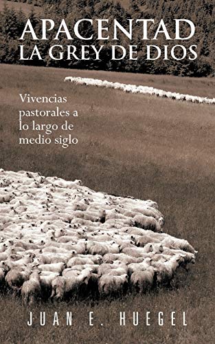 Apacentad La Grey de Dios: Vivencias Pastorales A Lo Largo De Medio Siglo