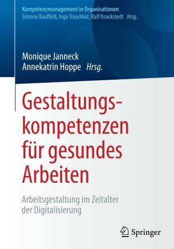 Gestaltungskompetenzen für gesundes Arbeiten: Arbeitsgestaltung im Zeitalter der Digitalisierung (Kompetenzmanagement in Organisationen)