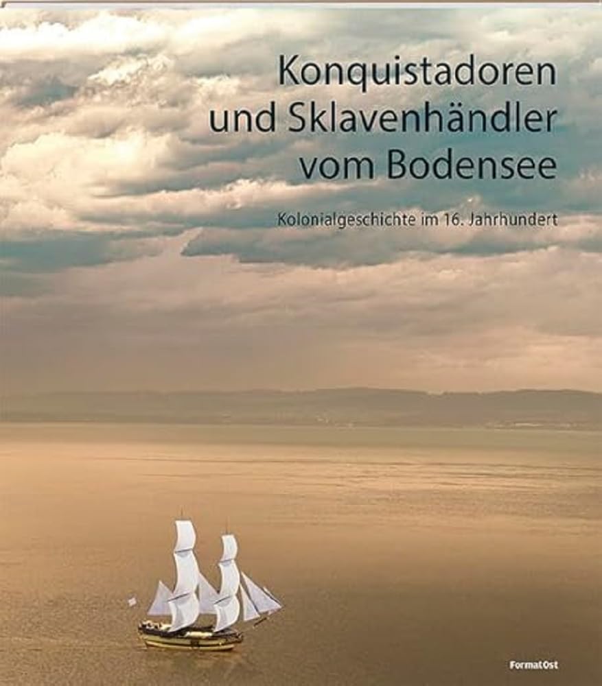Konquistadoren und Sklavenhändler vom Bodensee: Kolonialgeschichte im 16. Jahrhundert