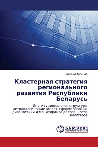 Klasternaya strategiya regional'nogo razvitiya Respubliki Belarus': Institutsional'naya struktura, metodologicheskie aspekty formirovaniya, ... i monitoringa deqtel'nosti klasterow