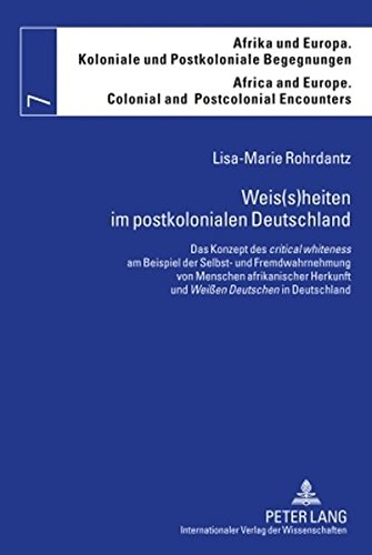 Weis(s)heiten im postkolonialen Deutschland: Das Konzept des critical whiteness am Beispiel der Selbst- und Fremdwahrnehmung von Menschen ... Europe. Colonial and Postcolonial Encounters)