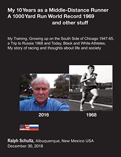 My 10 Years as a Middle-Distance Runner A 1000 Yard Run World Record 1969 and other stuff: My Training, Growing Up on the South Side of Chicago ... My Story of racing and thoughts about life