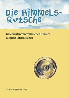 Die Himmelsrutsche: Geschichten von verlassenen Kindern, die neue Eltern suchen