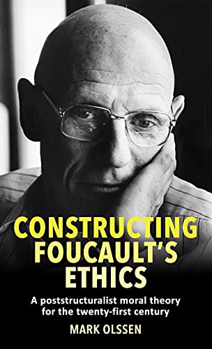 Constructing Foucault's ethics: A poststructuralist moral theory for the twenty-first century