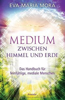 Medium zwischen Himmel und Erde: Das Handbuch für feinfühlige, mediale Menschen