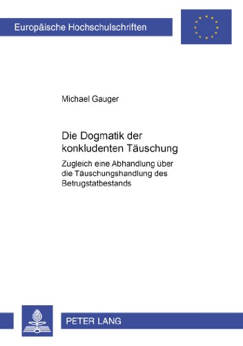 Die Dogmatik der konkludenten Täuschung: Zugleich eine Abhandlung über die Täuschungshandlung des Betrugstatbestands (Europäische Hochschulschriften / ... / Publications Universitaires Européennes)