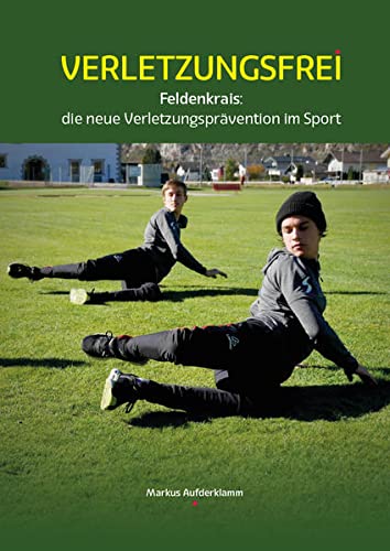 Verletzungsfrei: Feldenkrais: die neue Verletzungsprävention im Sport