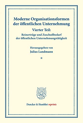 Moderne Organisationsformen der öffentlichen Unternehmung.: Vierter Teil: Reinerträge und Zuschußbedarf der öffentlichen Unternehmungstätigkeit. Von ... Band 176/IV). (Duncker & Humblot reprints)
