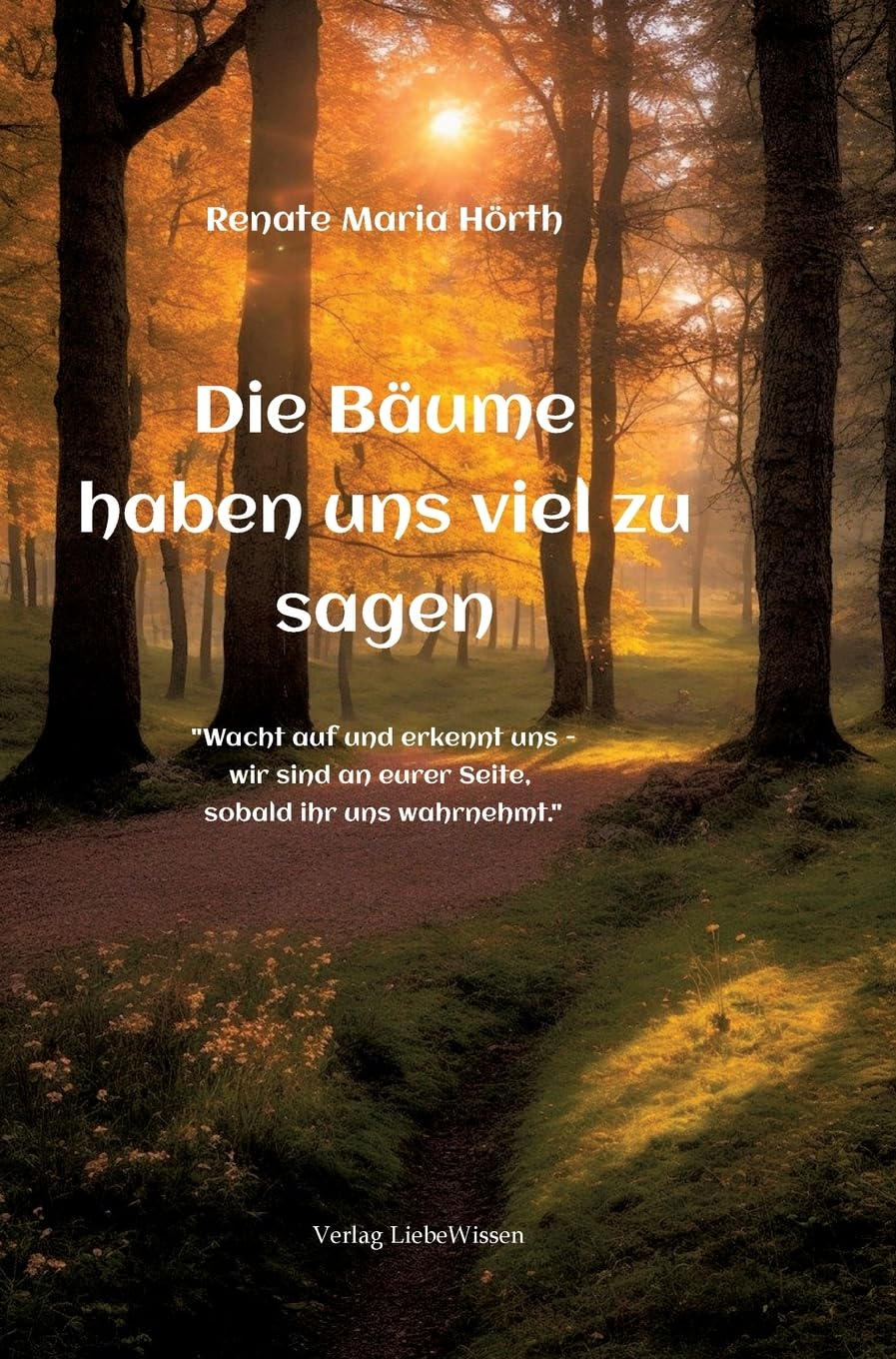 Die Bäume haben uns viel zu sagen - Ein Erweckungsbuch: „Wacht auf und erkennt uns – wir sind an eurer Seite, sobald ihr uns wahrnehmt.“
