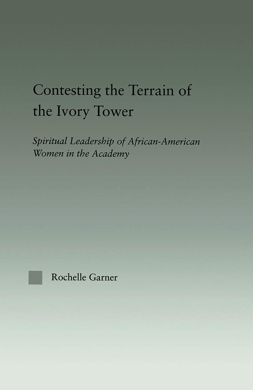 Contesting the Terrain of the Ivory Tower: Spiritual Leadership of African American Women in the Academy (Studies in African American History and Culture)