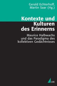Kontexte und Kulturen des Erinnerns: Maurice Halbwachs und das Paradigma des kollektiven Gedächtnisses (Theorie und Methode)