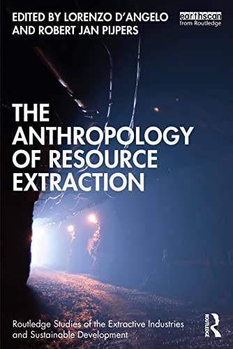 The Anthropology of Resource Extraction (Routledge Studies of the Extractive Industries and Sustainable Development)