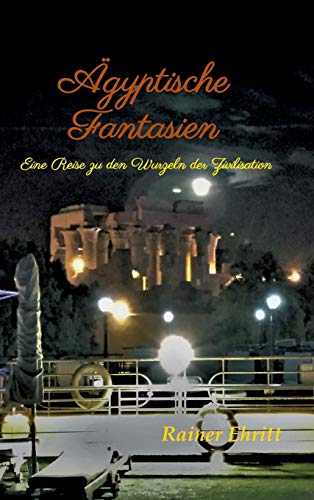 Ägyptische Fantasien: Eine Reise zu den Wurzeln der Zivilisation