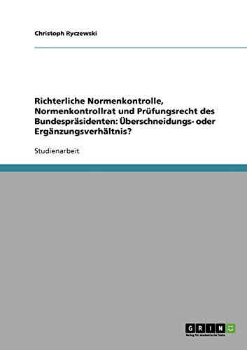 Richterliche Normenkontrolle, Normenkontrollrat und Prüfungsrecht des Bundespräsidenten: Überschneidungs- oder Ergänzungsverhältnis?