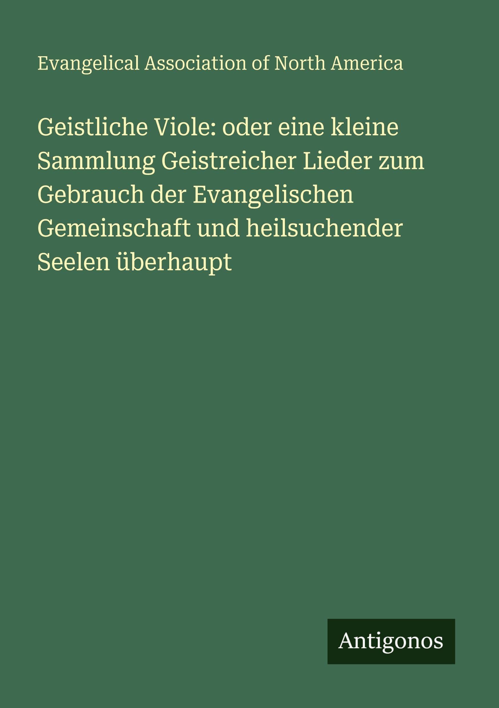 Geistliche Viole: oder eine kleine Sammlung Geistreicher Lieder zum Gebrauch der Evangelischen Gemeinschaft und heilsuchender Seelen überhaupt
