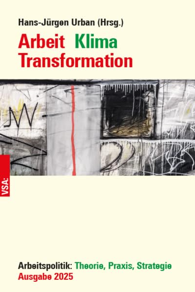 Arbeit Klima Transformation: Arbeitspolitik: Theorie, Praxis, Strategie. Ausgabe 2025
