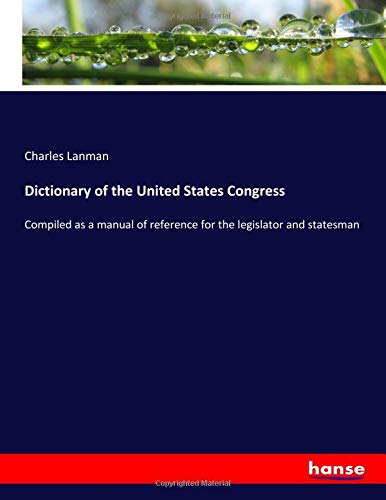 Dictionary of the United States Congress: Compiled as a manual of reference for the legislator and statesman