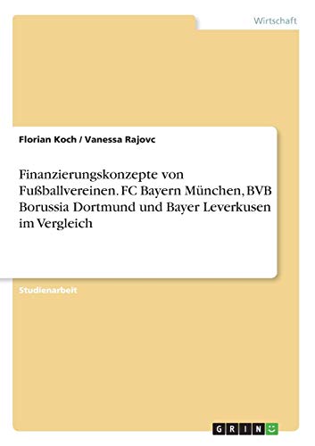Florian Koch Finanzierungskonzepte Von Fußballvereinen. Fc Bayern München, Bvb Borussia Dortmund Und Bayer Leverkusen Im Vergleich