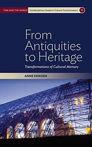Anne Eriksen From Antiquities To Heritage, Transformations Of Cultural Memory (Time And The World, Interdisciplinary Studies In Cultural Transformations, Band 1)
