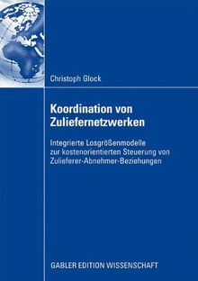 Koordination von Zuliefernetzwerken: Integrierte Losgrößenmodelle zur kostenorientierten Steuerung von Zulieferer-Abnehmer-Beziehungen