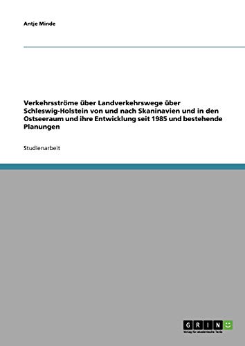 Verkehrsströme über Landverkehrswege über Schleswig-Holstein von und nach Skaninavien und in den Ostseeraum und ihre Entwicklung seit 1985 und bestehende Planungen
